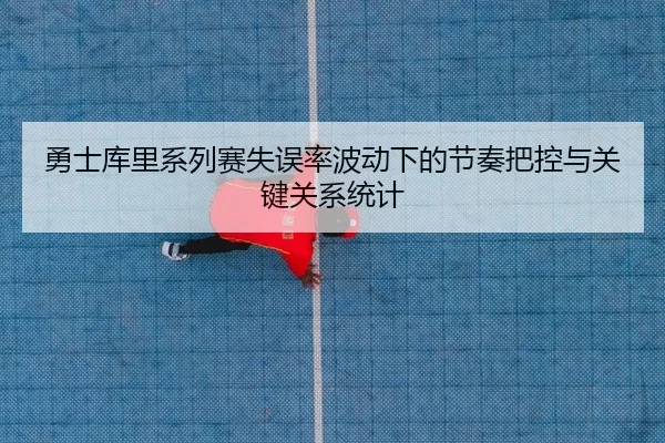 勇士库里系列赛失误率波动下的节奏把控与关键关系统计